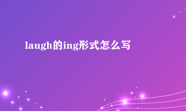 laugh的ing形式怎么写