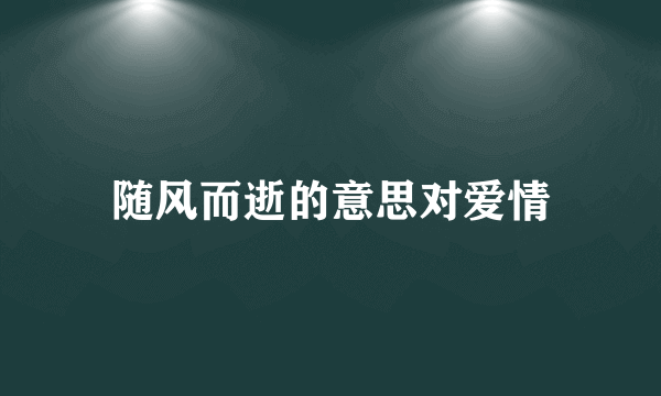 随风而逝的意思对爱情
