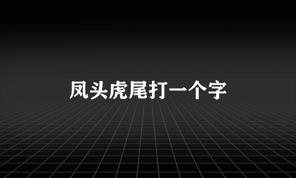 凤头虎尾打一个字