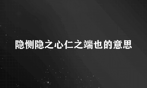 隐恻隐之心仁之端也的意思
