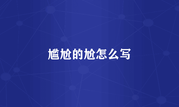 尴尬的尬怎么写