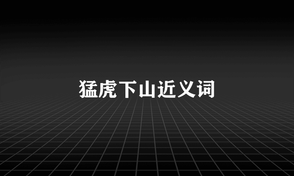 猛虎下山近义词