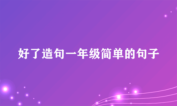 好了造句一年级简单的句子