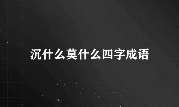 沉什么莫什么四字成语