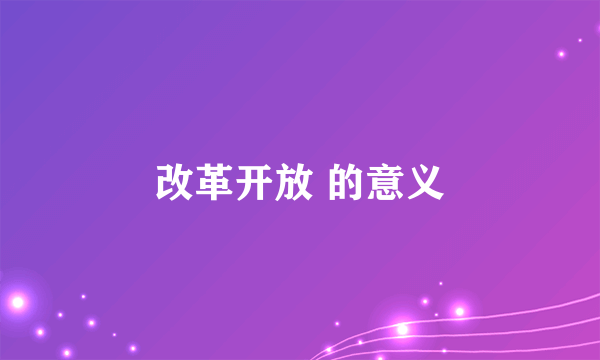 改革开放 的意义