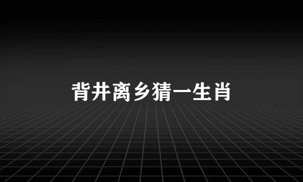 背井离乡猜一生肖
