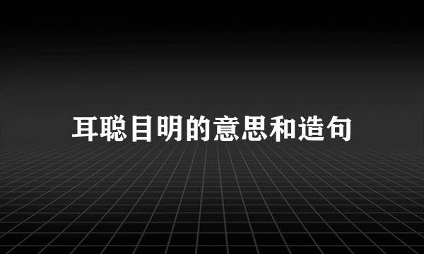 耳聪目明的意思和造句