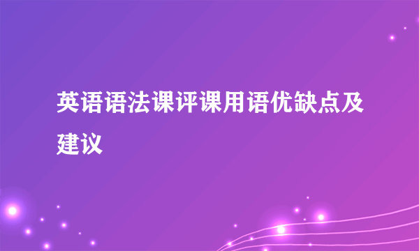 英语语法课评课用语优缺点及建议