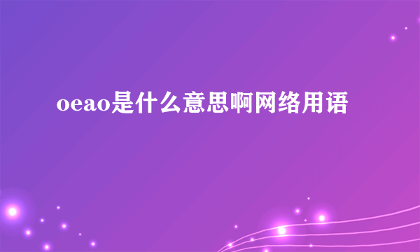 oeao是什么意思啊网络用语