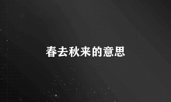 春去秋来的意思