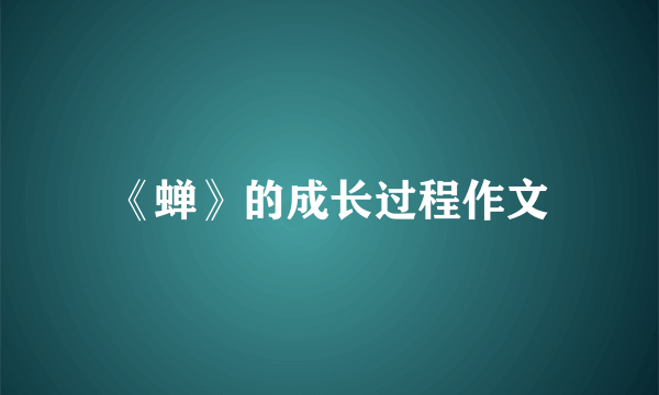 《蝉》的成长过程作文