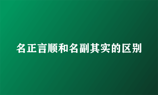 名正言顺和名副其实的区别