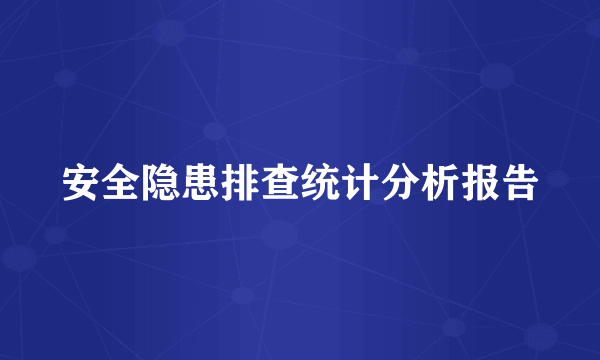 安全隐患排查统计分析报告