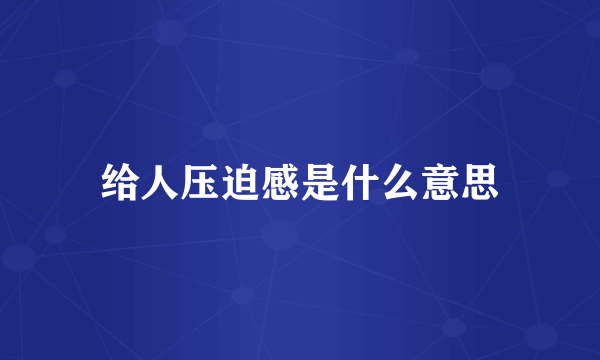 给人压迫感是什么意思