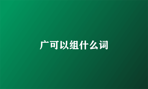 广可以组什么词
