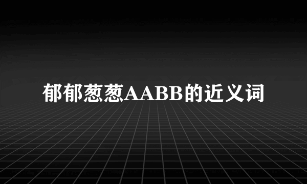郁郁葱葱AABB的近义词