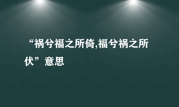“祸兮福之所倚,福兮祸之所伏”意思