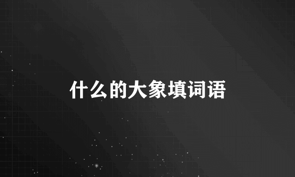 什么的大象填词语