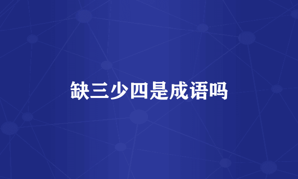 缺三少四是成语吗