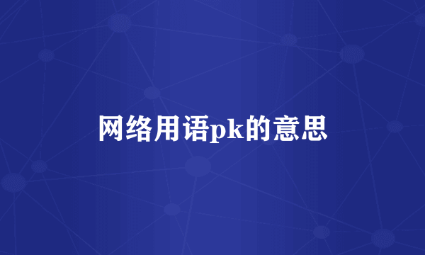 网络用语pk的意思