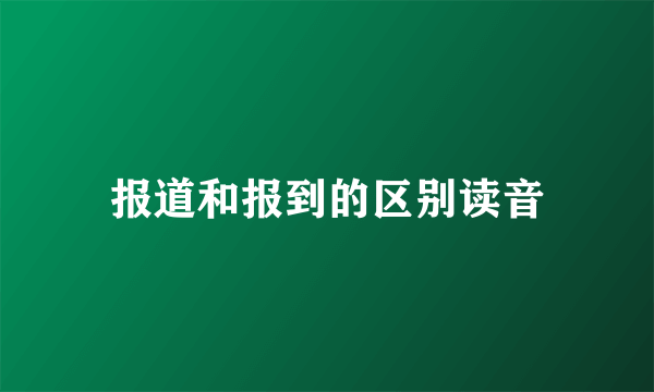 报道和报到的区别读音