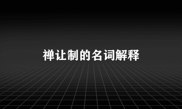 禅让制的名词解释