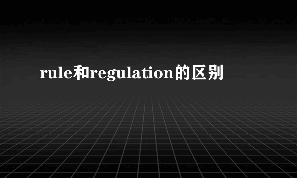 rule和regulation的区别
