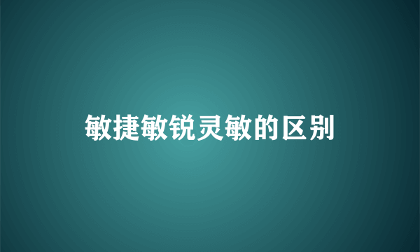 敏捷敏锐灵敏的区别