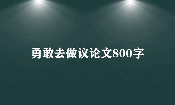 勇敢去做议论文800字