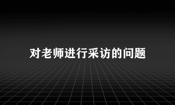 对老师进行采访的问题