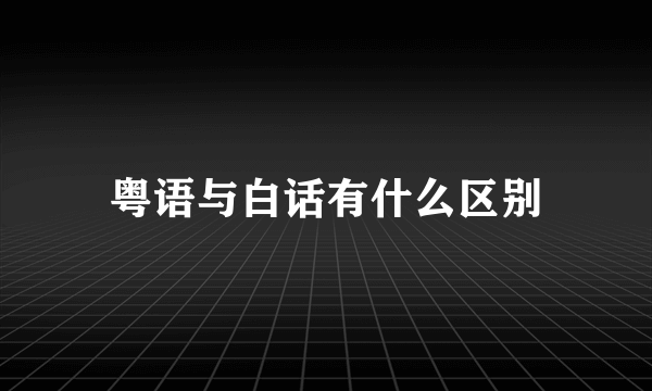 粤语与白话有什么区别