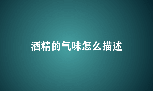 酒精的气味怎么描述