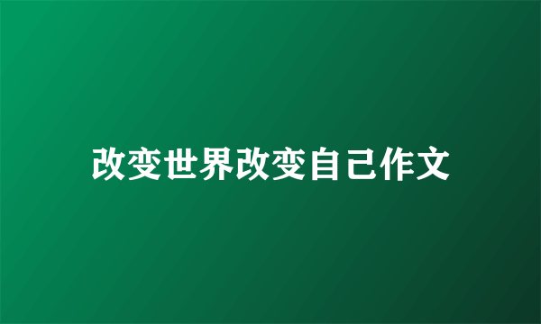 改变世界改变自己作文
