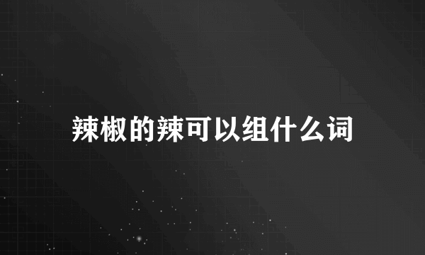 辣椒的辣可以组什么词