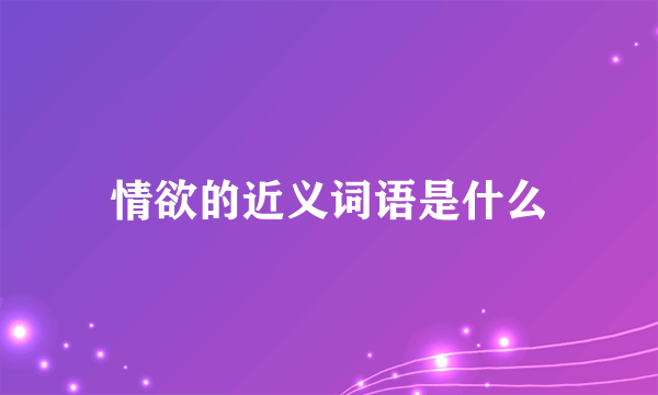 情欲的近义词语是什么