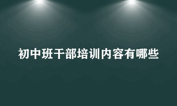 初中班干部培训内容有哪些