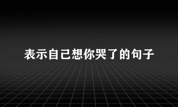 表示自己想你哭了的句子