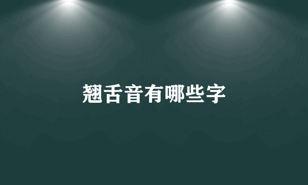 翘舌音有哪些字