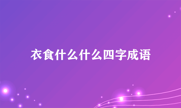 衣食什么什么四字成语