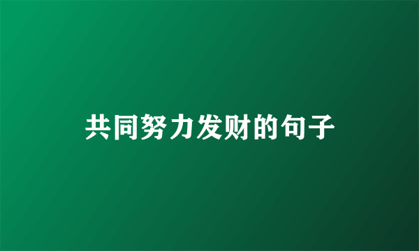 共同努力发财的句子