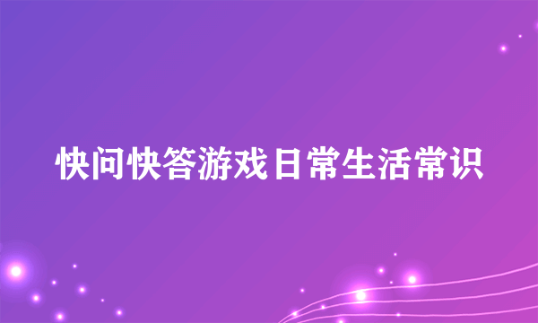 快问快答游戏日常生活常识