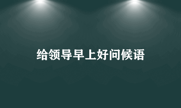 给领导早上好问候语