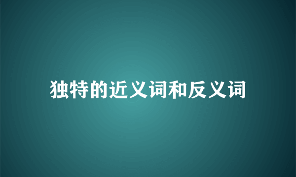 独特的近义词和反义词