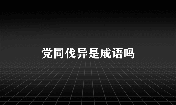 党同伐异是成语吗