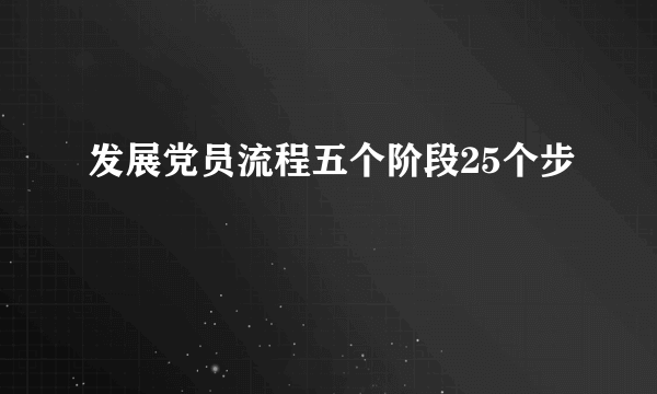 发展党员流程五个阶段25个步