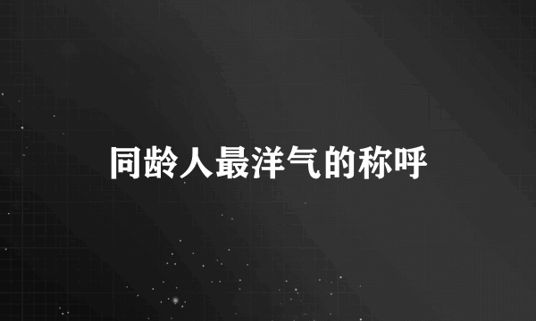 同龄人最洋气的称呼