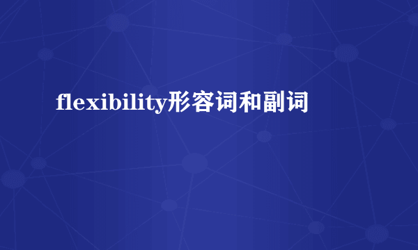 flexibility形容词和副词