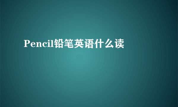 Pencil铅笔英语什么读