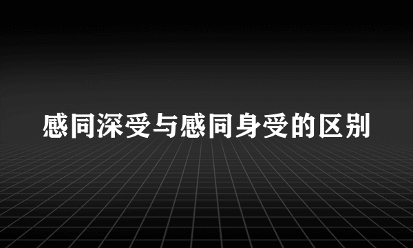 感同深受与感同身受的区别