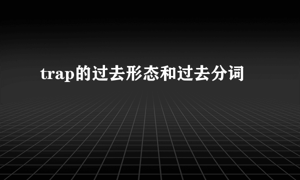 trap的过去形态和过去分词